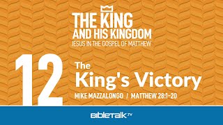 The King's Victory (Matthew 28 Bible Study) – Mike Mazzalongo | BibleTalk.tv