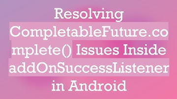 Resolving CompletableFuture.complete() Issues Inside addOnSuccessListener in Android
