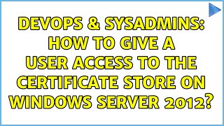 DevOps & SysAdmins: How to give a user access to the Certificate Store on Windows Server 2012?