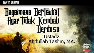 Tanya Jawab : Bagaimana Bertobat Agar Tidak Kembali Berdosa - Ustadz Abdullah Taslim, MA