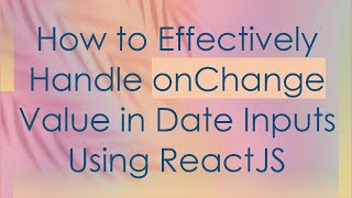 How to Effectively Handle onChange Value in Date Inputs Using ReactJS