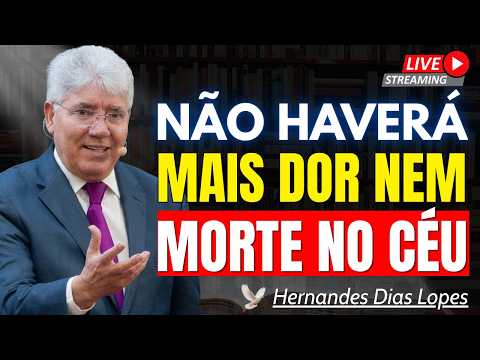 O CÉU É REAL! UMA NOVA VIDA SEM DOR E MORTE | Rev. Hernandes Dias Lopes