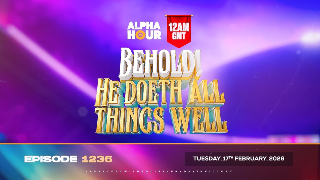 ALPHA HOUR EPISODE 1236 || BEHOLD! HE DOETH A NEW THING || TUESDAY, 17TH FEBRUARY, 2026