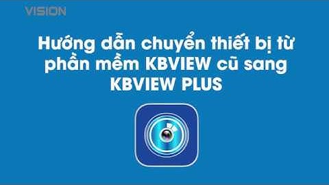 Hướng dẫn chuyển thiết bị từ phần mềm KBVIEW cũ sang KBVIEW PLUS