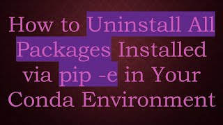 How to Uninstall All Packages Installed via pip -e in Your Conda Environment
