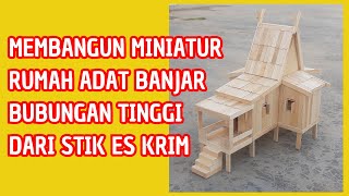 MEMBUAT MINIATUR RUMAH ADAT BANJAR BUBUNGAN TINGGI DARI STIK ES KRIM