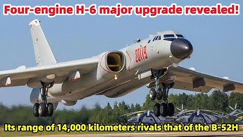 Four-engine H-6 major upgrade revealed! Its range of 14,000 kilometers rivals that of the B-52H