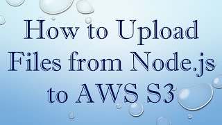 How to Upload Files from Node.js to AWS S3