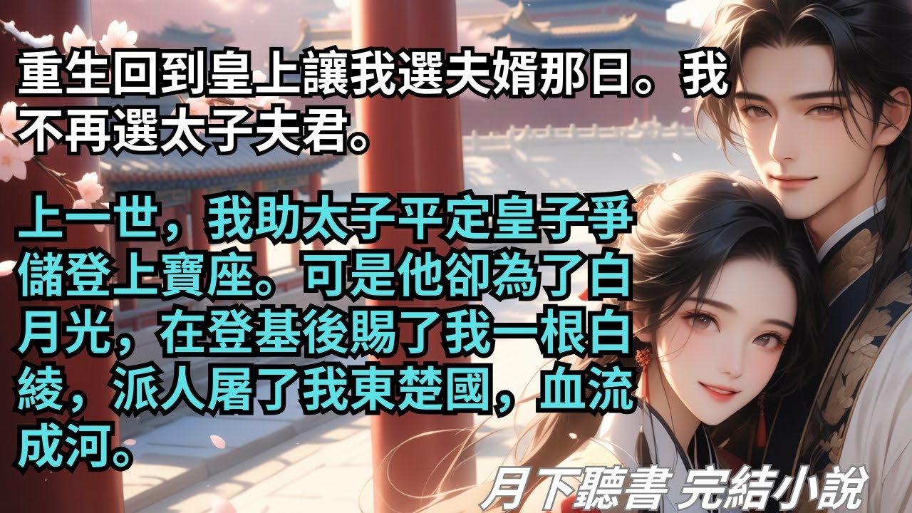 完結小說【明年花更好，知與誰同】重生回選夫婿那日。我不再選太子夫君。上一世，我助太子平定皇子爭儲登上寶座。可是他卻為了白月光，屠了我東楚國，血流成河。#一口氣看完 #古言小說 #小說 #爽文 #完結