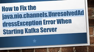 How to Fix the java.nio.channels.UnresolvedAddressException Error When Starting Kafka Server