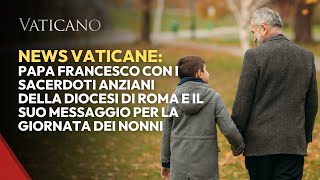 News Vaticane: Papa Francesco con i sacerdoti anziani della Diocesi di Roma e la Giornata dei nonni