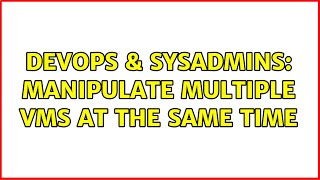 DevOps & SysAdmins: Manipulate Multiple VMs at the same time (4 Solutions!!)