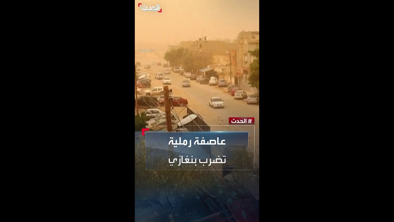 ليبيا.. عاصفة رملية تضرب بنغازي وضواحيها