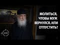 Молиться, чтобы муж вернулся, или отпустить?