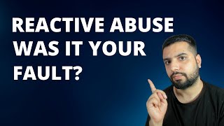 Reactive Abuse | was is it your fault?