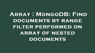 Array : MongoDB: Find documents by range filter performed on array of nested documents