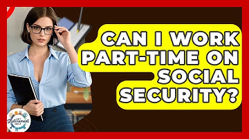 Can I Work Part-Time On Social Security? - Get Retirement Help
