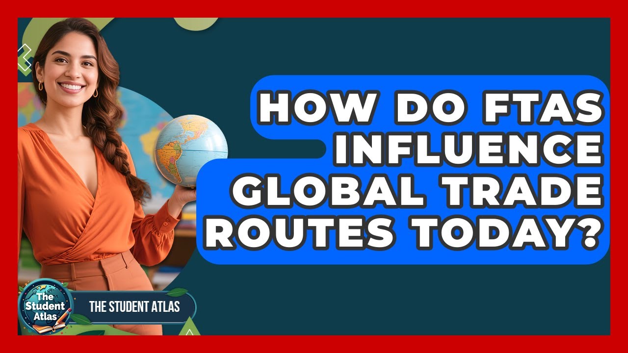 How Do FTAs Influence Global Trade Routes Today? - The Student Atlas
