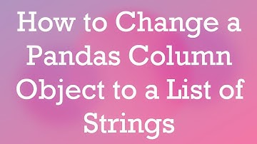 How to Change a Pandas Column Object to a List of Strings
