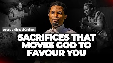 Sacrifices That Moves God To Favour You - Apostle Michael Orokpo