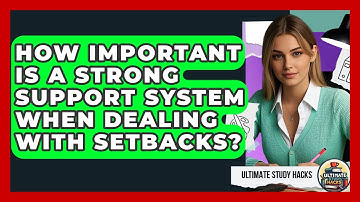 How Important Is A Strong Support System When Dealing With Setbacks? - Ultimate Study Hacks