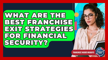 What Are The Best Franchise Exit Strategies For Financial Security? - Franchisee Insider Insights
