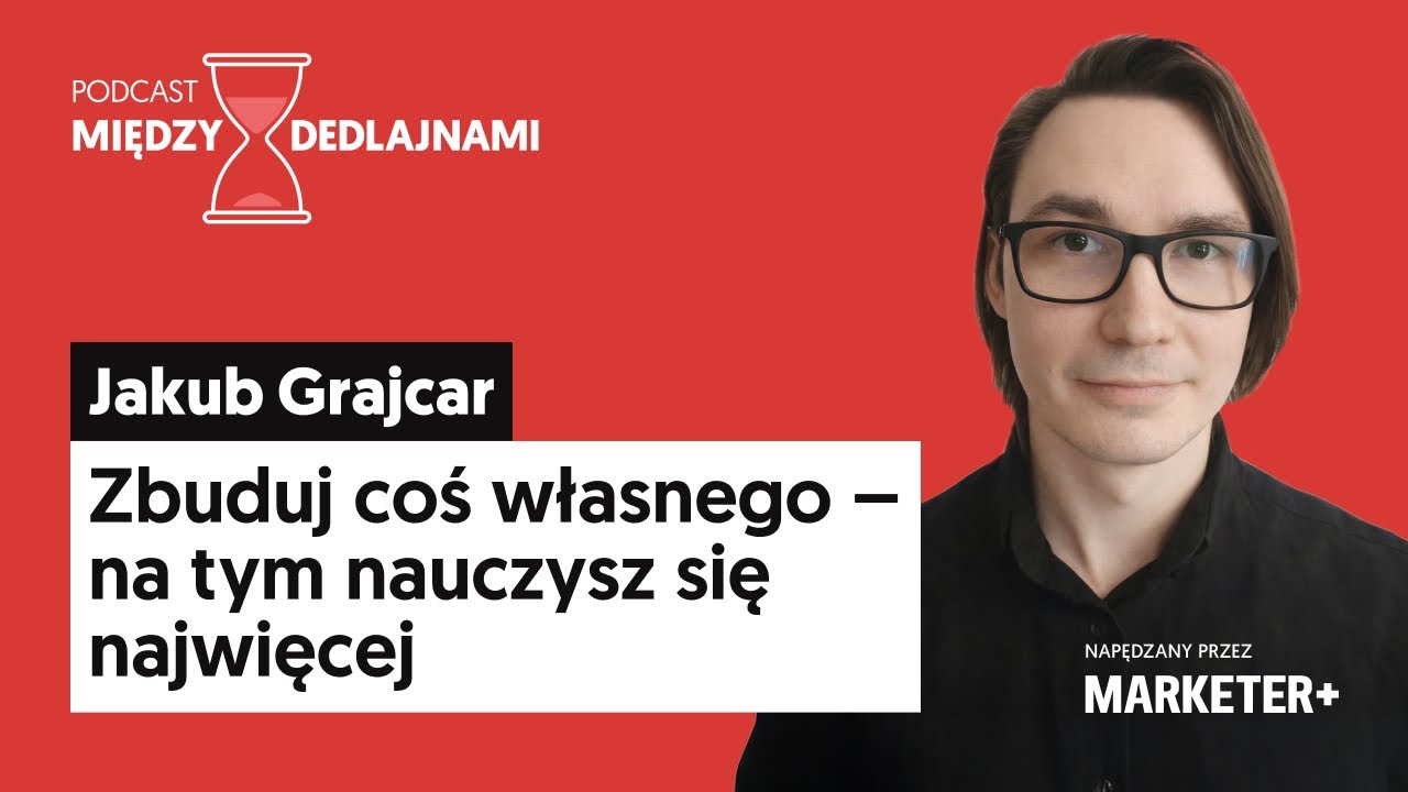 Jakub Grajcar: Zbuduj coś własnego – na tym nauczysz się najwięcej (Między dedlajnami, odc. 20)