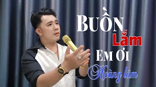 Ca Khúc Mới - Buồn Lắm Em Ơi - Hoàng Lâm