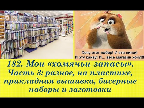 182. Мои ХОМЯЧЬИ ЗАПАСЫ. Ч. 3: разное, пластик, прикладная вышивка, бисерные наборы и заготовки