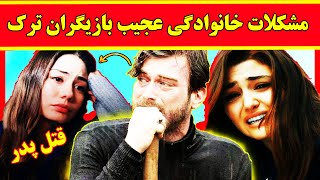 مشکلات خانوادگی عجیب و باورنکردنی بازیگران ترکیه که شما حتی فکرشم نمی کردید 