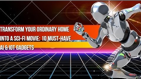 Transform your Ordinary Home into a Sci-fi Movie: 10 Must-have AI & IoT Gadgets