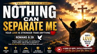 NOTHING CAN SEPARATE ME ❤️ | Powerful Christian Worship Song | Romans 8:39 | God's Unfailing Love