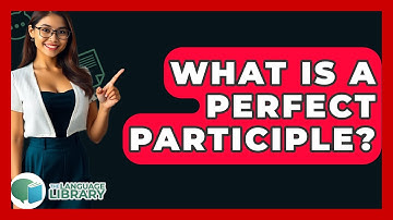 What Is A Perfect Participle? - The Language Library