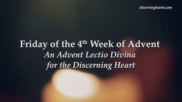 Friday of the 4th Week of Advent - An Advent Lectio Divina for the Discerning Heart