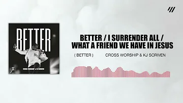 Cross Worship & KJ Scriven - Better / I Surrender All / What A Friend We Have In Jesus (Audio)