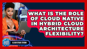 What Is The Role Of Cloud Native In Hybrid Cloud Architecture Flexibility? - Cloud Stack Studio