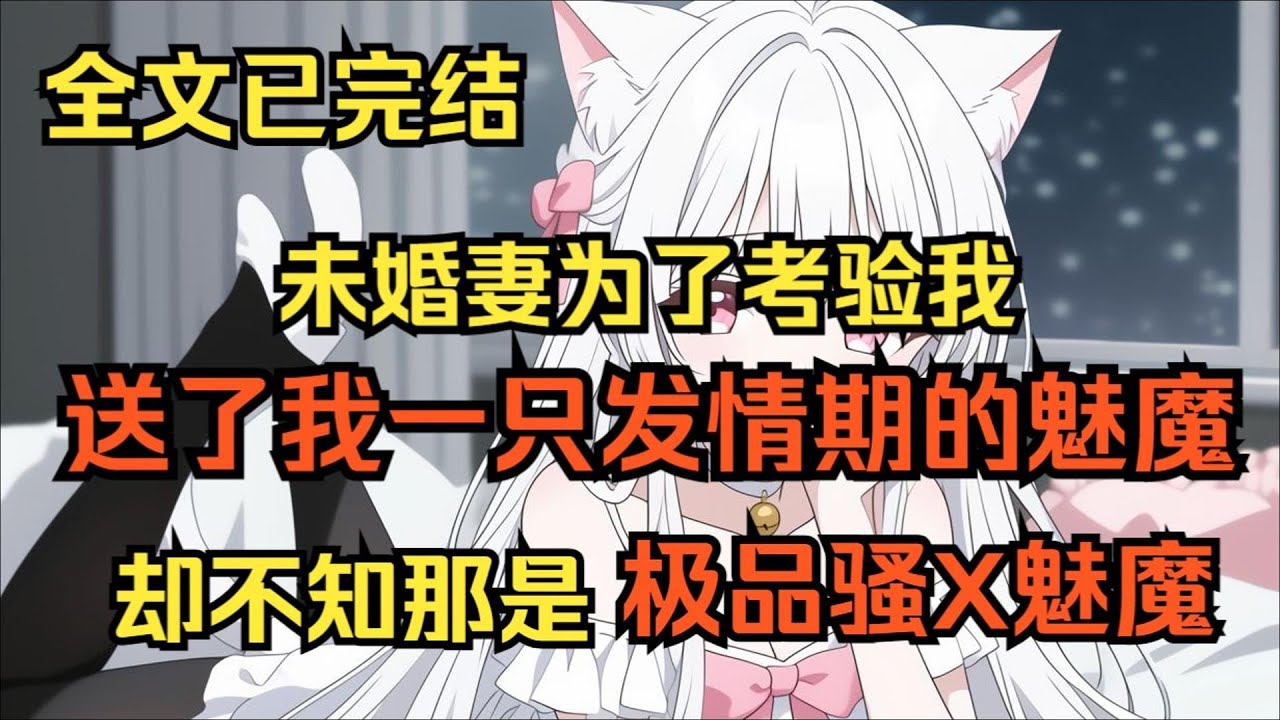 【完結文】未婚妻送了一只發情期的魅魔給我，只為考驗我的真心，卻不知那是極品魅魔.... #一更到底系列 #一口气看完 #完结 #爽文 #戀愛 #柳如煙