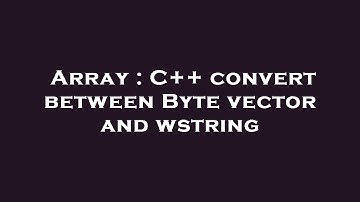 Array : C++ convert between Byte vector and wstring