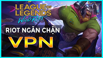 RIOT CHẶN VPN CẤM CỬA GAME THỦ VƯỢT BIÊN CHƠI LIÊN MINH TỐC CHIẾN