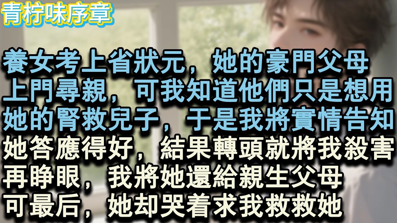 【完结爽文】養女考上省狀元，她的豪門父母，上門尋親，可我知道他們只是想用，她的腎來救兒子，於是我將實情告知，她答應得好，結果轉頭就將我殺害。再睜眼，我將她還給親生父母。可最後..#小说 #愛情 #故事