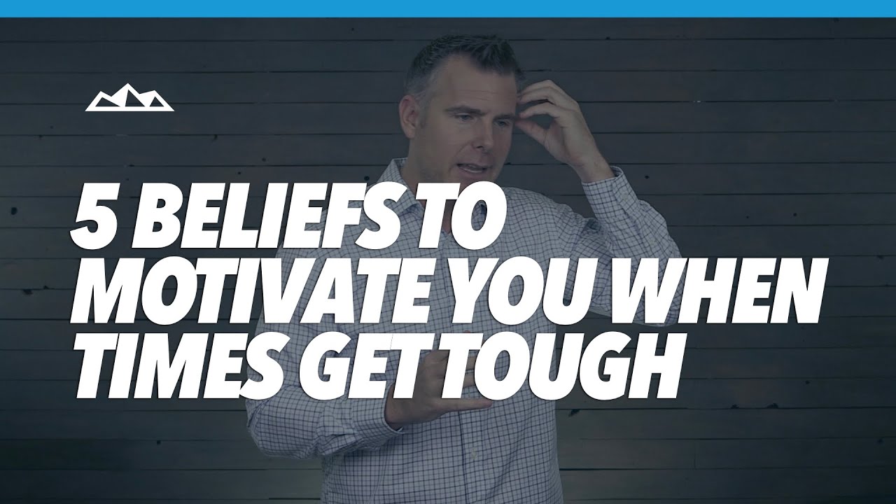 5 Beliefs To Motivate You When Times Get Tough 5 Beliefs To Motivate You When Times Get Tough
