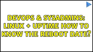 DevOps & SysAdmins: linux + uptime how to know the reboot date? (2 Solutions!!)
