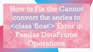 How to Fix the Cannot convert the series to  class 'float'  Error in Pandas DataFrame Operations