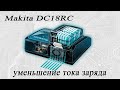 Модернизация зарядки makita DC18RC, уменьшение тока зарядки. Дополнительное охлаждение.