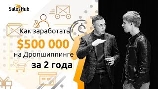 [SalesHub Dropshipping] Как заработать $500 000 на дропшиппинге за 2 года