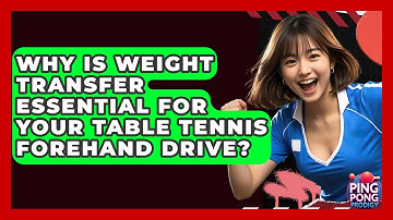 Why Is Weight Transfer Essential For Your Table Tennis Forehand Drive? - Ping Pong Prodigy