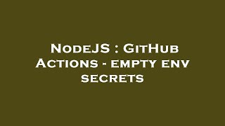 NodeJS : GitHub Actions - empty env secrets