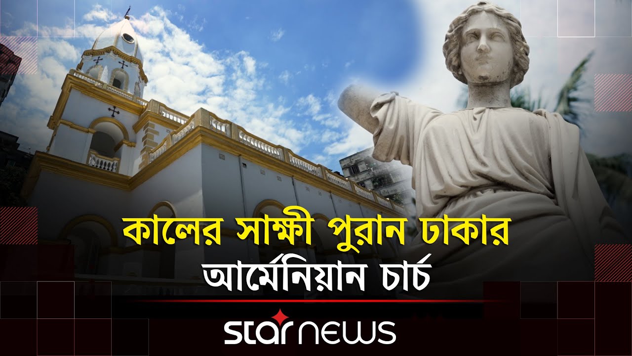 স্মৃতির পাতায় হারানো আর্মেনীয় সম্প্রদায় ও আর্মেনিয়ান চার্চ | Armenian Church | Star News