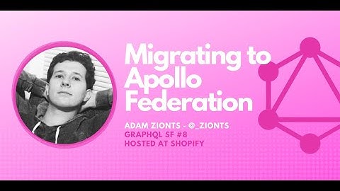 Migrating to Apollo Federation by Adam Zionts - GraphQL SF #8