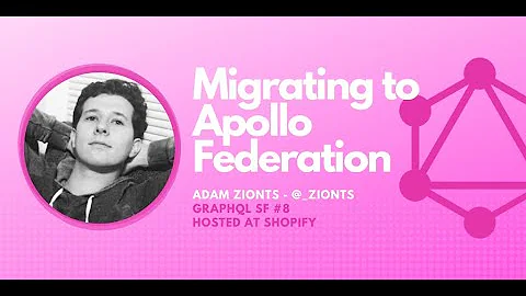 Migrating to Apollo Federation by Adam Zionts - GraphQL SF #8